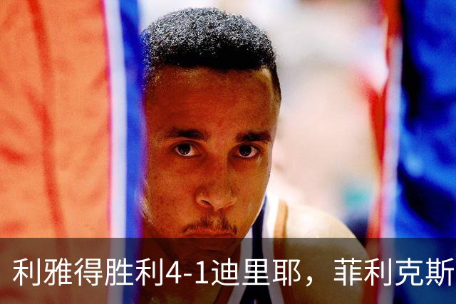 利雅得胜利4-1迪里耶，菲利克斯双响，西马坎、哈姆丹建功