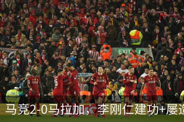 马竞2-0马拉加，李刚仁建功+屡造险，巴埃纳任意球建功