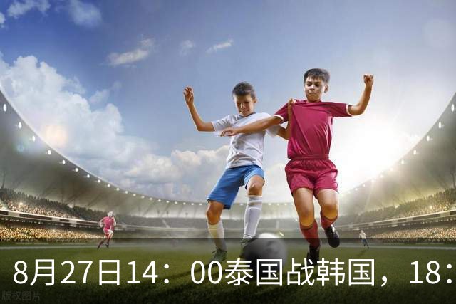 8月27日14：00泰国战韩国，18：30日本迎中国台北，CCTV5直播